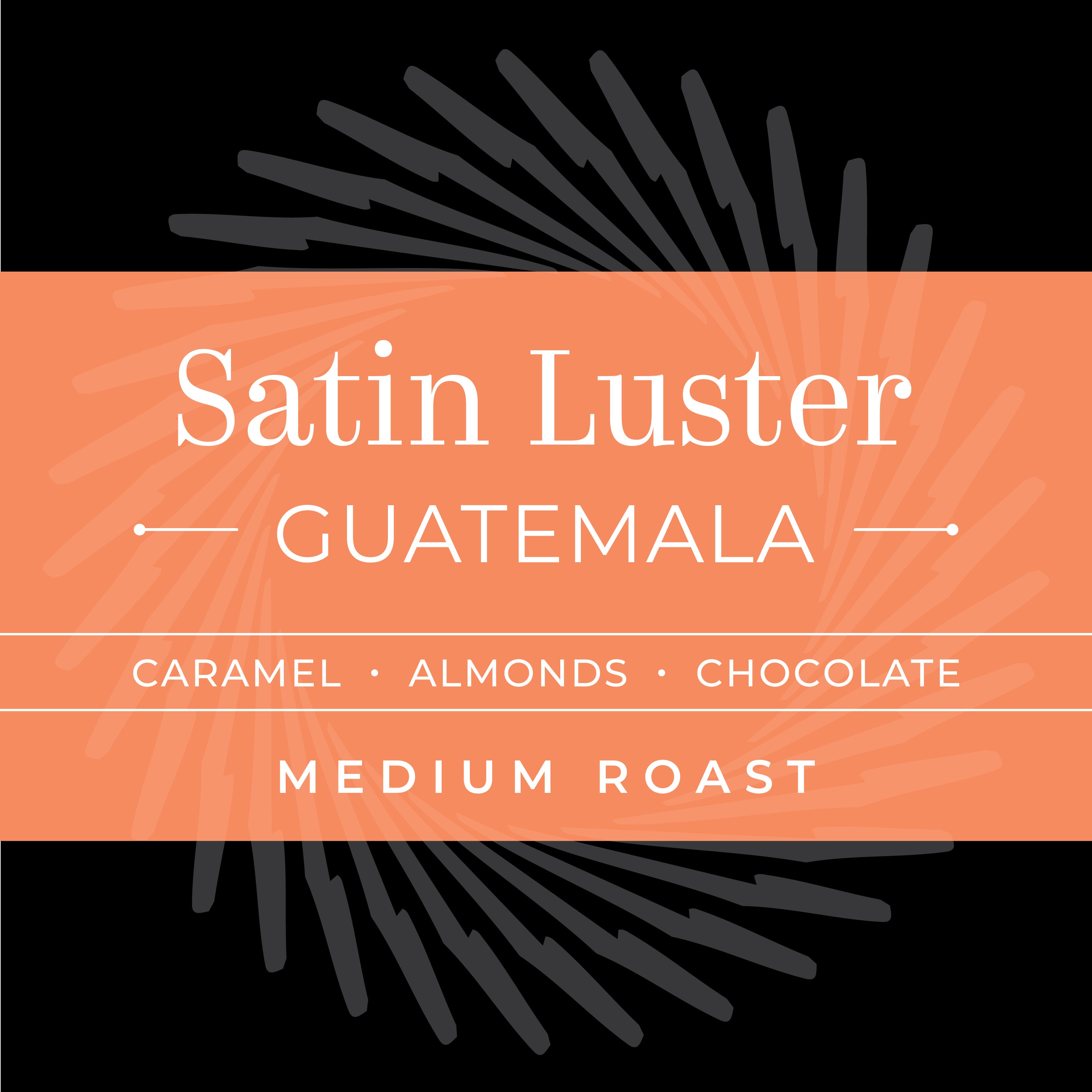 SATIN LUSTER - Guatemala